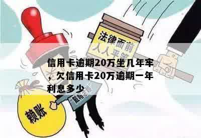 信用卡逾期20万坐几年牢，欠信用卡20万逾期一年利息多少