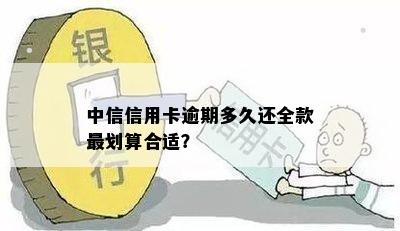 中信信用卡逾期多久还全款最划算合适？