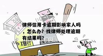 律师信用卡逾期影响家人吗，怎么办？找律师处理逾期有结果吗？