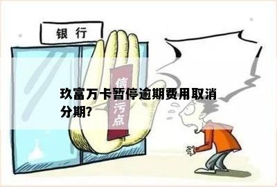 玖富万卡暂停逾期费用取消分期？