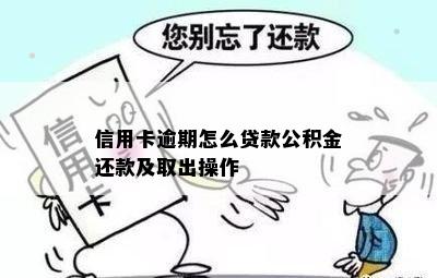 信用卡逾期怎么贷款公积金还款及取出操作