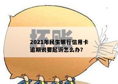 2021年民生银行信用卡逾期说要起诉怎么办？