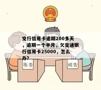 交行信用卡逾期200多天，逾期一个半月，欠交通银行信用卡25000，怎么办？