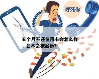 五个月不还信用卡会怎么样，会不会被起诉？