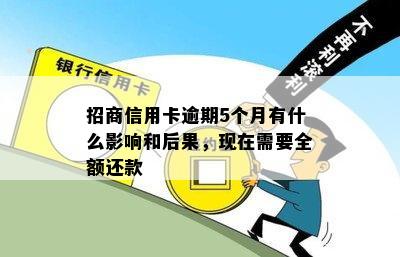 招商信用卡逾期5个月有什么影响和后果，现在需要全额还款