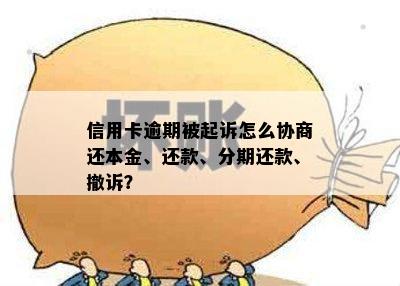 信用卡逾期被起诉怎么协商还本金、还款、分期还款、撤诉？