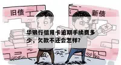 华银行信用卡逾期手续费多少，欠款不还会怎样？