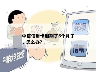 中信信用卡逾期了8个月了，怎么办？