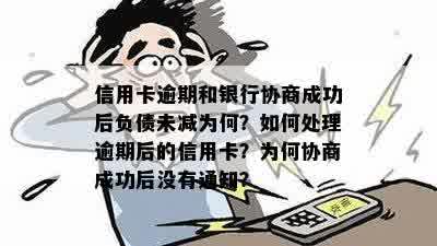 信用卡逾期和银行协商成功后负债未减为何？如何处理逾期后的信用卡？为何协商成功后没有通知？