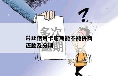 兴业信用卡逾期能不能协商还款及分期