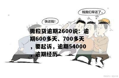 微粒贷逾期2600说：逾期600多天、700多天，要起诉，逾期54000，逾期经历