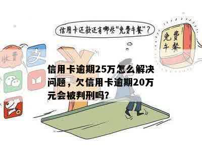 信用卡逾期25万怎么解决问题，欠信用卡逾期20万元会被判刑吗？