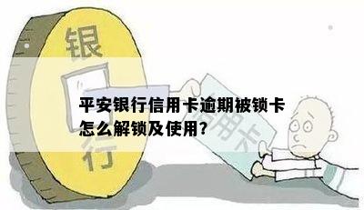 平安银行信用卡逾期被锁卡怎么解锁及使用？