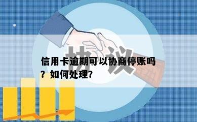 信用卡逾期可以协商停账吗？如何处理？