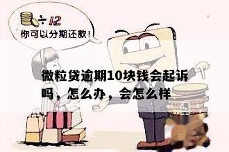 微粒贷逾期10块钱会起诉吗，怎么办，会怎么样