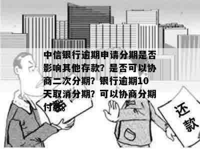 中信银行逾期申请分期是否影响其他存款？是否可以协商二次分期？银行逾期10天取消分期？可以协商分期付款。