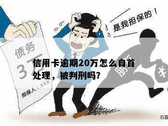 信用卡逾期20万怎么自首处理，被判刑吗？