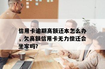 信用卡逾期高额还本怎么办，欠高额信用卡无力偿还会坐牢吗？