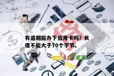 有逾期能办下信用卡吗？长度不能大于70个字节。