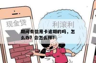 期间有信用卡逾期的吗，怎么办？会怎么样？