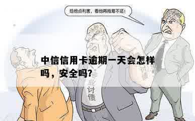 中信信用卡逾期一天会怎样吗，安全吗？