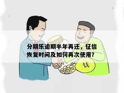 分期乐逾期半年再还，征信恢复时间及如何再次使用？