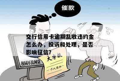 交行信用卡逾期乱收违约金怎么办，投诉和处理，是否影响征信？