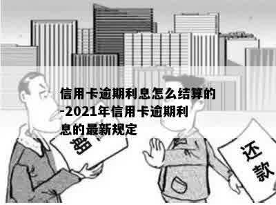 信用卡逾期利息怎么结算的-2021年信用卡逾期利息的最新规定