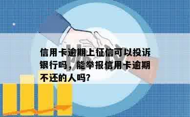 信用卡逾期上征信可以投诉银行吗，能举报信用卡逾期不还的人吗？