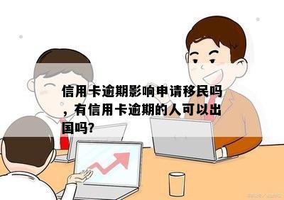 信用卡逾期影响申请移民吗，有信用卡逾期的人可以出国吗？