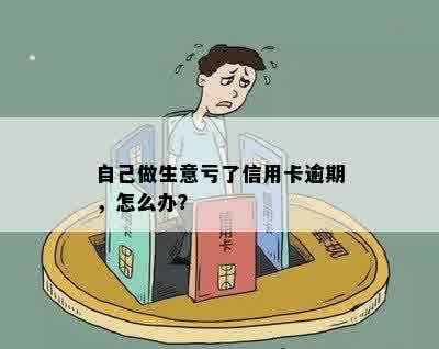 自己做生意亏了信用卡逾期，怎么办？