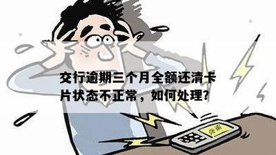 交行逾期三个月全额还清卡片状态不正常，如何处理？