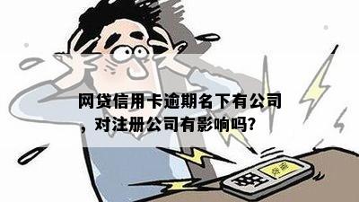 网贷信用卡逾期名下有公司，对注册公司有影响吗？