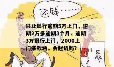 兴业银行逾期5万上门，逾期2万多逾期3个月，逾期3万银行上门，2000上门催款涵，会起诉吗？