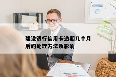 建设银行信用卡逾期几个月后的处理方法及影响