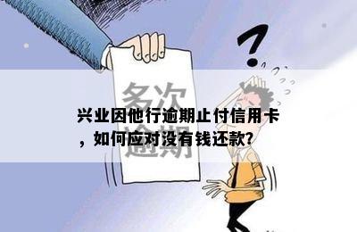 兴业因他行逾期止付信用卡，如何应对没有钱还款？