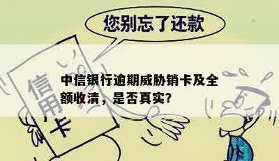 中信银行逾期威胁销卡及全额收清，是否真实？