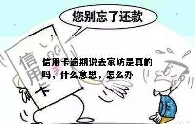 信用卡逾期说去家访是真的吗，什么意思，怎么办