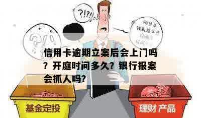 信用卡逾期立案后会上门吗？开庭时间多久？银行报案会抓人吗？