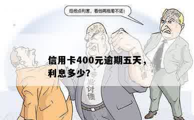 信用卡400元逾期五天，利息多少？