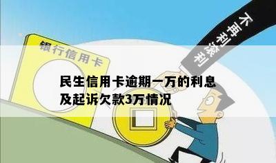 民生信用卡逾期一万的利息及起诉欠款3万情况