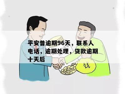 平安普逾期96天，联系人电话，逾期处理，贷款逾期十天后