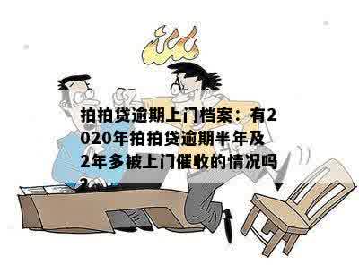 拍拍贷逾期上门档案：有2020年拍拍贷逾期半年及2年多被上门催收的情况吗？