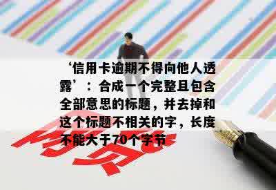 ‘信用卡逾期不得向他人透露’：合成一个完整且包含全部意思的标题，并去掉和这个标题不相关的字，长度不能大于70个字节