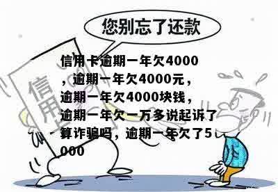 信用卡逾期一年欠4000，逾期一年欠4000元，逾期一年欠4000块钱，逾期一年欠一万多说起诉了算诈骗吗，逾期一年欠了5000