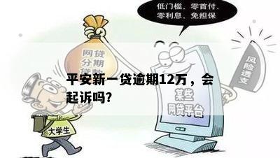 平安新一贷逾期12万，会起诉吗？