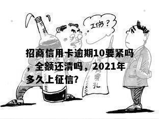 招商信用卡逾期10要紧吗，全额还清吗，2021年多久上征信？