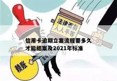 信用卡逾期立案流程要多久才能结案及2021年标准