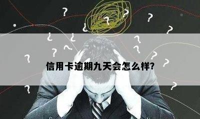 信用卡逾期九天会怎么样？