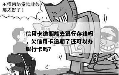 信用卡逾期能去银行存钱吗，欠信用卡逾期了还可以办银行卡吗？